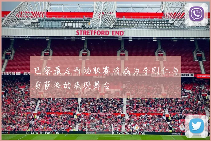 巴黎最后两场联赛将成为李刚仁与贡萨洛的表现舞台