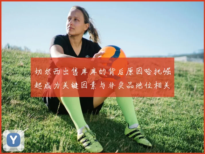 切尔西出售库库的背后原因哈托崛起成为关键因素与非卖品地位相关