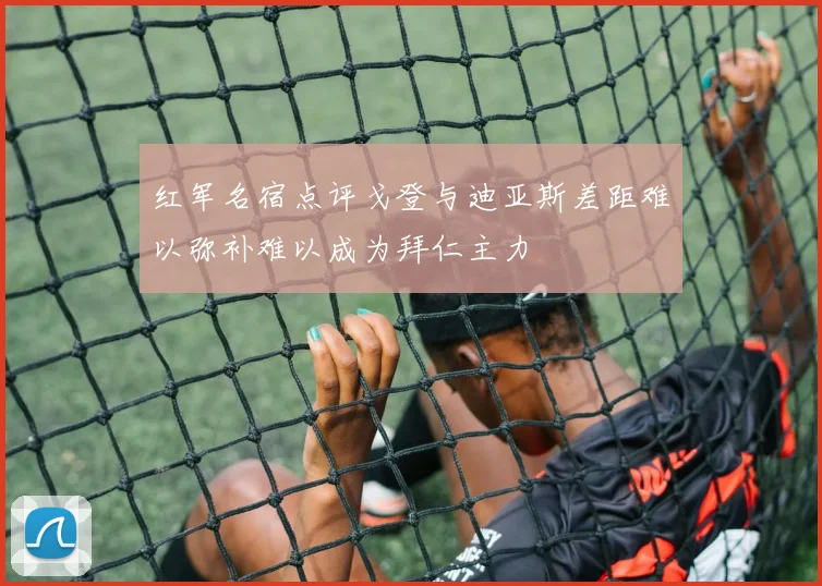 红军名宿点评戈登与迪亚斯差距难以弥补难以成为拜仁主力