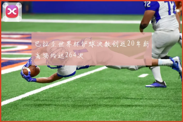 巴拉圭世界杯铲球次数创近20年新高场均达264次