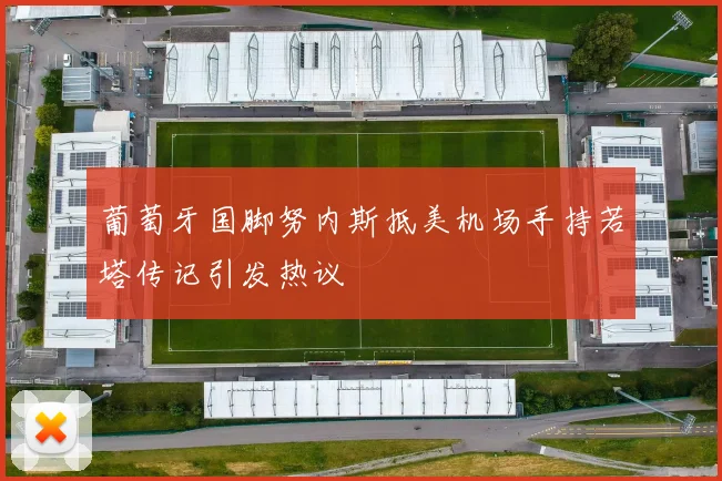 葡萄牙国脚努内斯抵美机场手持若塔传记引发热议