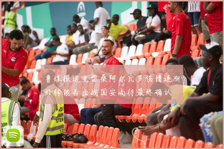 鲁媒报道克雷桑阿尔瓦罗伤情逐渐好转能否出战国安尚待最终确认