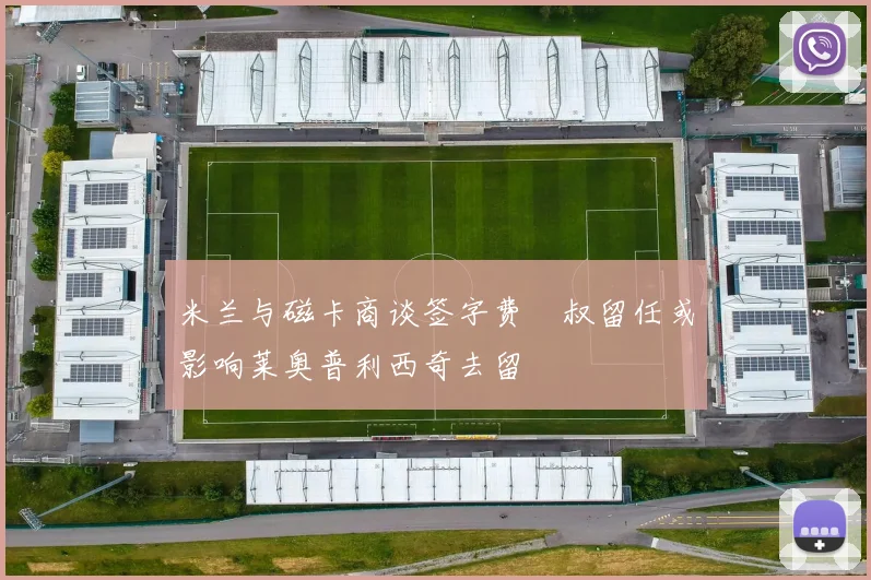 米兰与磁卡商谈签字费囧叔留任或影响莱奥普利西奇去留
